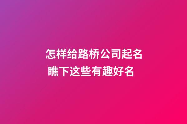 怎样给路桥公司起名 瞧下这些有趣好名-第1张-公司起名-玄机派